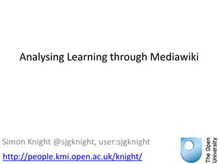 Analysing Learning through Mediawiki

Simon Knight @sjgknight, user:sjgknight
http://people.kmi.open.ac.uk/knight/

 