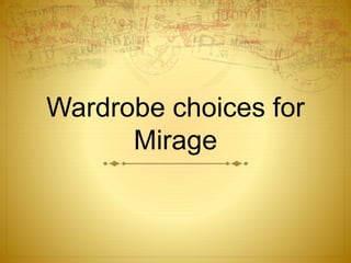 Wardrobe choices for 
Mirage 
 