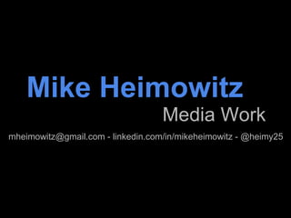 Mike Heimowitz Media Work mheimowitz@gmail.com - linkedin.com/in/mikeheimowitz - @heimy25 