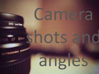 Camera 
shots and 
angles 
 
