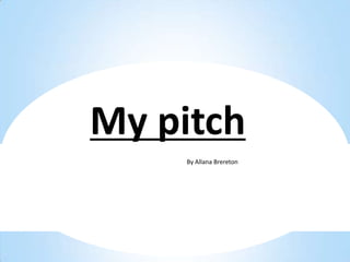 My pitch
    By Allana Brereton
    By Allana Brereton
 