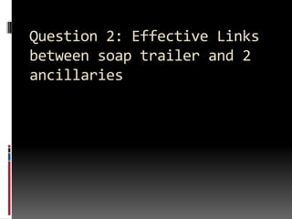Question 2: Effective Links between soap trailer and 2 ancillaries 