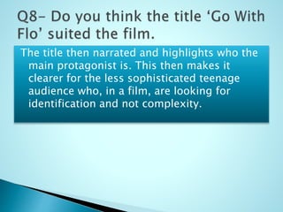 The title then narrated and highlights who the
main protagonist is. This then makes it
clearer for the less sophisticated teenage
audience who, in a film, are looking for
identification and not complexity.
 