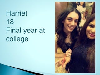 Harriet
18
Final year at
college
 