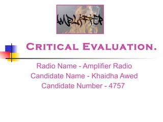 Critical Evaluation. Radio Name - Amplifier Radio Candidate Name - Khaidha Awed Candidate Number - 4757  