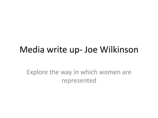 Media write up- Joe Wilkinson

 Explore the way in which women are
             represented
 