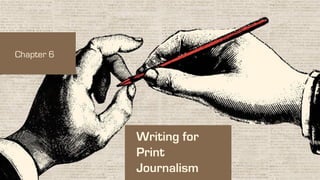 Writing for
Print
Journalism
Chapter 6
 