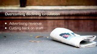 Overcoming declining circulation
• Advertising revenue
• Cutting back on staff
 