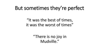 But sometimes they’re perfect
“It was the best of times,
it was the worst of times”
“There is no joy in
Mudville.”
 