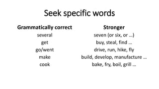 Seek specific words
Grammatically correct
several
get
go/went
make
cook
Stronger
seven (or six, or …)
buy, steal, find …
drive, run, hike, fly
build, develop, manufacture …
bake, fry, boil, grill …
 