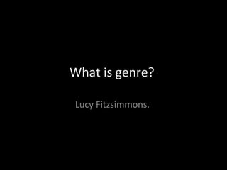 What is genre?

Lucy Fitzsimmons.
 