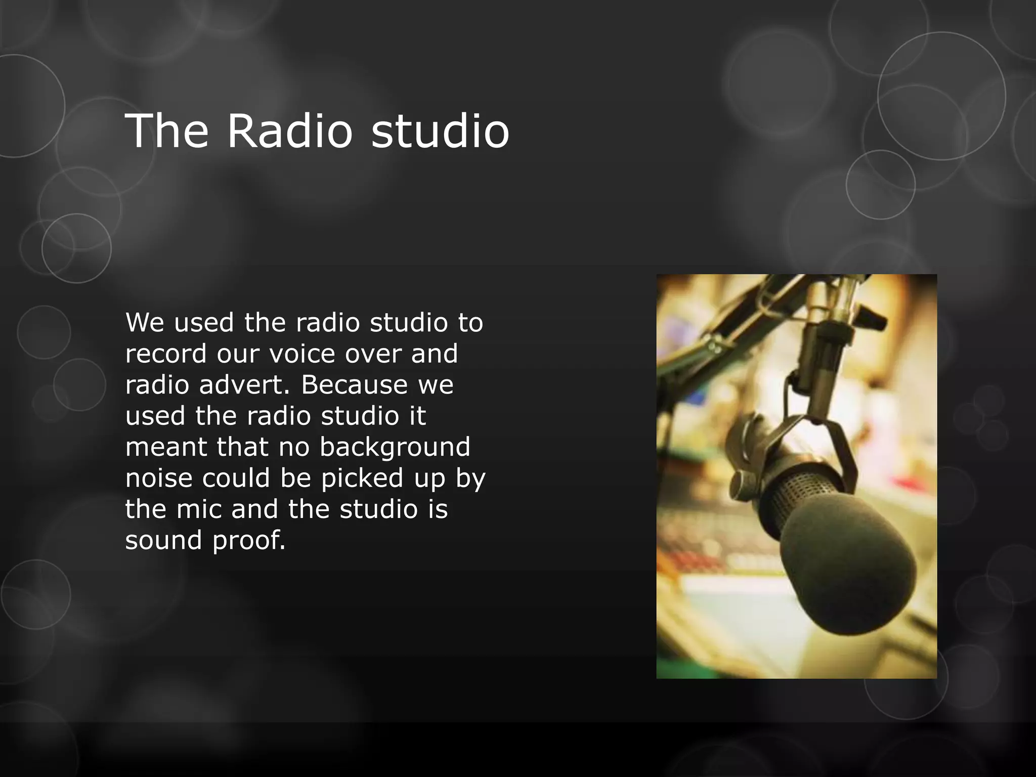 The Radio studio


We used the radio studio to
record our voice over and
radio advert. Because we
used the radio studio it
meant that no background
noise could be picked up by
the mic and the studio is
sound proof.
 