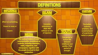 Effect on something,
Power to sway or
Impact.
INFLUENCE
MEDIA
ISLAM
YOUTH
CULTURE
2
 