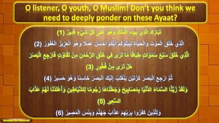 O listener, O youth, O Muslim! Don’t you think we
need to deeply ponder on these Ayaat?
ْ‫ح‬َ‫أ‬ ْ‫م‬ُ‫ك‬ُّ‫ي‬َ‫أ‬ ْ‫م‬ُ‫ك‬َ‫و‬ُ‫ل‬ْ‫ب‬َ‫ي‬ِ‫ل‬ َ‫ة‬‫ا‬َ‫ي‬َ‫ح‬ْ‫ل‬‫ا‬َ‫و‬ َ‫ت‬ ْ‫و‬َ‫م‬ْ‫ل‬‫ا‬ َ‫ق‬َ‫ل‬َ‫خ‬ ‫ي‬ِ‫ذ‬َّ‫ل‬‫ا‬ُُ ‫و‬ََُُْ‫ل‬‫ا‬ ُِ‫ي‬ ََِِْ‫ل‬‫ا‬ َ‫و‬َُُ‫و‬ ‫ ا‬ًَ‫م‬ََ َُُ‫َس‬(2)
َ‫ص‬َ‫ب‬ْ‫ل‬‫ا‬ َ‫ك‬ْ‫ي‬َ‫ل‬ِ‫إ‬ ْ‫ب‬ِ‫ل‬َ‫ق‬ْ‫ن‬َ‫ي‬ ُِْ‫ي‬َ‫ت‬َُّ َ‫ك‬ َُ َ‫ص‬َ‫ب‬ْ‫ل‬‫ا‬ ِ‫ع‬ ِ‫ج‬ُْ ‫ا‬ َّ‫م‬ُ‫ث‬ُ ‫ي‬ِ‫َس‬َ‫ح‬ َ‫و‬َُُ‫و‬ ‫ اا‬ًِ‫َس‬‫ا‬َ‫خ‬ ُُ (4)
ْ‫ل‬‫ا‬ َ‫س‬ًِْ‫ب‬َ‫و‬ َ‫م‬َّ‫ن‬َ‫ه‬َ‫ج‬ ُ‫اب‬َ‫ذ‬ََ ْ‫م‬ِ‫ه‬ِ‫ب‬َُ ِ‫ب‬ ‫وا‬ُُ ََُ‫ك‬ َُ‫ي‬ِ‫ذ‬َّ‫ل‬ِ‫ل‬َ‫و‬ُُ ‫ي‬ ِ‫ص‬َ‫م‬(6)
28
 