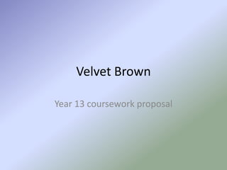 Velvet Brown

Year 13 coursework proposal
 