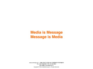 Copyright	
 ??	
 ?2016.	
 ?MediaZamong	
 ?Inc.	
 ?All	
 ?rights	
 ?Reserved.
Media is Message
Message is Media
www.zamong.co.kr l ??? ??? ??? 548-5 ????? ?????(?)
TEL: 070-7766-8812 FAX: 02-545-8812
?? ???: zamong@artpr.kr
 