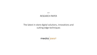 RESEARCH PAPER
The latest in-store digital solutions, innovations and
cutting edge techniques
2017
 