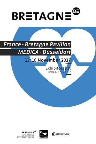 France - Bretagne Pavilion
MEDICA - Düsseldorf
13>16 November 2017
Exhibitors list
Halls 3 / 5 / 7 / 8 / 17
 