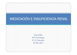 MEDICACIÓN E INSUFICIENCIA RENALMEDICACIÓN E INSUFICIENCIA RENALMEDICACIÓN E INSUFICIENCIA RENALMEDICACIÓN E INSUFICIENCIA RENAL
Naia Galán
FEA Nefrología
H. U. Donostia
20/06/2017
 