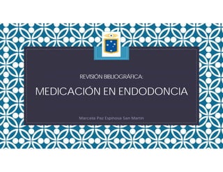 C
REVISIÓN BIBLIOGRÁFICA:
MEDICACIÓN EN ENDODONCIA
Marcela Paz Espinosa San Martín
 