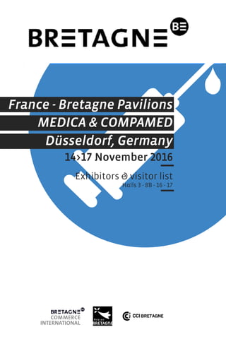 France - Bretagne Pavilions
MEDICA & COMPAMED
14>17 November 2016
Exhibitors & visitor list
Halls 3 - 8B - 16 - 17
Düsseldorf, Germany
 