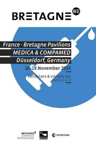 16>19 November 2015
Exhibitors & visitors list
Halls 3 - 5 - 8 - 17
MEDICA & COMPAMED
Düsseldorf, Germany
France - Bretagne Pavilions
 