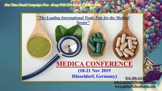 MEDICA CONFERENCE
(18-21 Nov 2019
Düsseldorf, Germany) 816-286-4114|
info@globalb2bcontacts.com|
www.globalb2bcontacts.com
"The Leading International Trade Fair for the Medical
Sector"
 