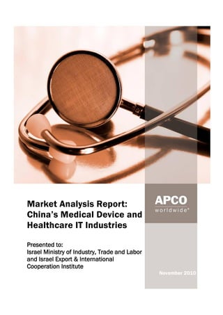 Market Analysis Report:
China’s Medical Device and
Healthcare IT Industries
Presented to:
Israel Ministry of Industry, Trade and Labor
and Israel Export & International
Cooperation Institute
N November 2010
 
