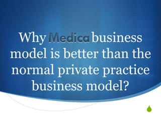 Why business 
model is better than the 
normal private practice 
S 
business model? 
 