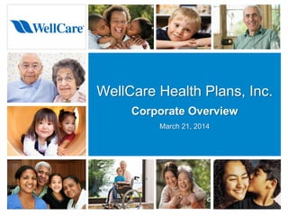 WellCare Health Plans, Inc.
Corporate Overview
March 21, 2014
 