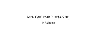 MEDICAID ESTATE RECOVERY
In Alabama
 
