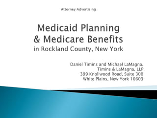 Attorney AdvertisingMedicaid Planning& Medicare Benefitsin Rockland County, New York Daniel Timins and Michael LaMagna. Timins & LaMagna, LLP 399 Knollwood Road, Suite 300 White Plains, New York 10603 