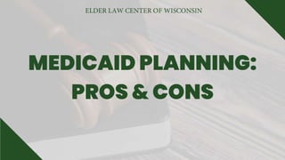 MEDICAID PLANNING:
PROS & CONS
 