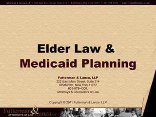Elder Law   &   Medicaid Planning Futterman & Lanza, LLP 222 East Main Street, Suite 314 Smithtown, New York 11787 631-979-4300. Attorneys & Counselors at Law Copyright © 2011 Futterman & Lanza, LLP 