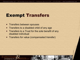 Exempt   Transfers Transfers between spouses Transfers to a disabled child of any age  Transfers to a Trust for the sole benefit of any disabled individual Transfers for value (compensated transfer) 