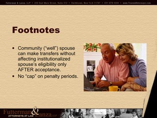 Footnotes Community (“well”) spouse  can make transfers without  affecting institutionalized  spouse’s eligibility only  AFTER acceptance. No “cap” on penalty periods. 