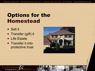 Options for the   Homestead Sell it Transfer (gift) it Life Estate Transfer it into  protective trust 