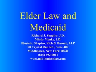 Elder Law and Medicaid Richard J. Shapiro, J.D. Mindy Menke, J.D. Blustein, Shapiro, Rich & Barone, LLP 90 Crystal Run Rd., Suite 409 Middletown, New York 10941 (845) 692-0011 www.mid-hudsonlaw.com 