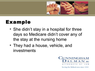 Example She didn’t stay in a hospital for three days so Medicare didn’t cover any of the stay at the nursing home They had a house, vehicle, and investments Serving the Holland area since 1900 