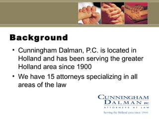 Background Cunningham Dalman, P.C. is located in Holland and has been serving the greater Holland area since 1900 We have 15 attorneys specializing in all areas of the law Serving the Holland area since 1900 