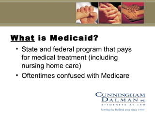 What  is Medicaid? State and federal program that pays for medical treatment (including nursing home care) Oftentimes confused with Medicare   Serving the Holland area since 1900 
