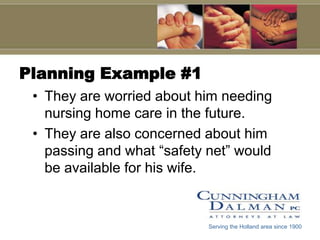 Planning Example #1They are worried about him needing nursing home care in the future.They are also concerned about him passing and what “safety net” would be available for his wife.Serving the Holland area since 1900