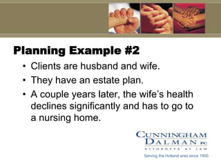 Planning Example #2Clients are husband and wife.They have an estate plan.A couple years later, the wife’s health declines significantly and has to go to a nursing home.Serving the Holland area since 1900