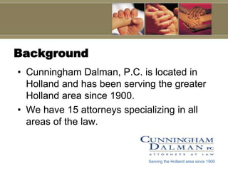 BackgroundCunningham Dalman, P.C. is located in Holland and has been serving the greater Holland area since 1900.We have 15 attorneys specializing in all areas of the law.Serving the Holland area since 1900