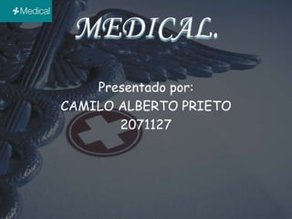 MEDICAL. Presentado por: CAMILO ALBERTO PRIETO 2071127 