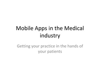 Mobile Apps in the Medical
industry
Getting your practice in the hands of
your patients
 