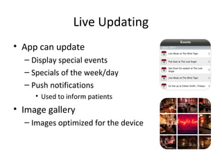 Live Updating
• App can update
– Display special events
– Specials of the week/day
– Push notifications
• Used to inform patients
• Image gallery
– Images optimized for the device
 
