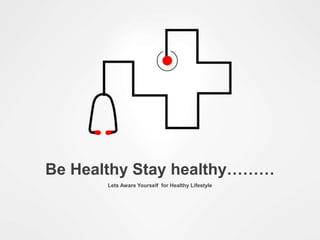 Lets Aware Yourself for Healthy Lifestyle
Be Healthy Stay healthy………
 
