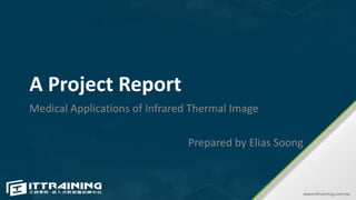 A Project Report
Medical Applications of Infrared Thermal Image
Prepared by Elias Soong
 