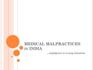 MEDICAL MALPRACTICES
IN INDIA
…negligence or wrong intention
 